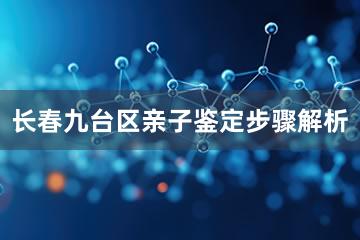 长春九台区亲子鉴定步骤解析